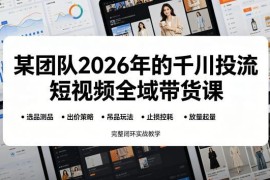2026千川投流短视频全域带货课 选品控耗放量全闭环实战教学