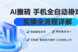 AI手机全自动挂机搬砖实操全流程 小白易上手可批量矩阵放大
