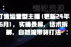 2025年2月更新运营型主播教程 实操录屏话术拆解自然流带货打法