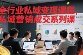 全行业私域营销成交系列课 私域运营变现实用技巧教程