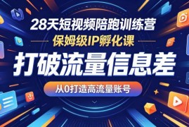 28天短视频陪跑保姆级IP孵化课 零基础打造高流量账号