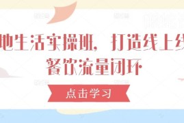 本地生活餐饮运营实操班 手把手教你打造线上线下流量闭环