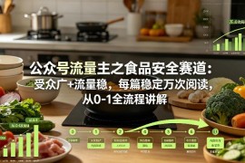 公众号流量主食品安全赛道从0到1运营指南 受众广流量稳易上手