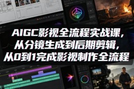 AIGC影视全流程实战课 从分镜生成到后期剪辑零基础入门