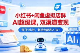小红书+闲鱼虚拟店群AI运营教程 新手低耗时双渠道变现攻略