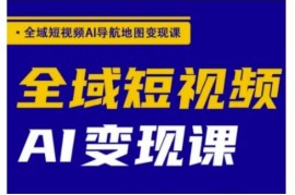 全域短视频AI变现课程 剪辑技巧到私域运营全流程教学