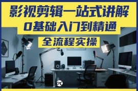 0基础影视剪辑全流程实操教程 从入门到精通一站式讲解