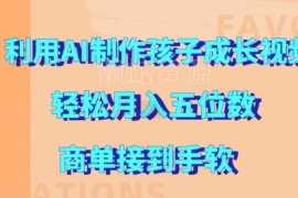 AI制作孩子成长视频副业玩法 变现接商单操作攻略分享