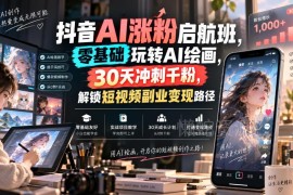 抖音AI涨粉教程：零基础学AI绘画 30天冲千粉解锁副业变现