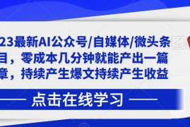 2023零成本AI自媒体赚钱项目 几分钟出内容可获持续收益