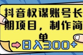 抖音权谋账号运营实操攻略 低门槛长期副业项目玩法解析