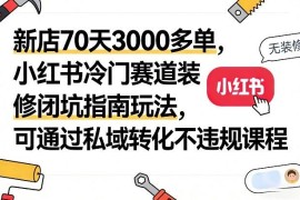小红书冷门装修避坑赛道70天出3000单 合规运营及私域转化玩法