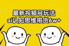 2024视频号AI认知思维带货玩法 零成本无需露脸实操教程