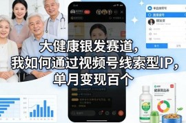 大健康银发赛道变现指南 视频号线索型IP单月获客实操拆解