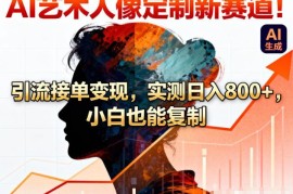 AI艺术人像定制接单变现全攻略 零基础小白易上手可复制落地