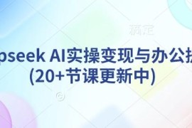 DeepSeek AI实操变现与办公提效教程 20+节内容持续更新中