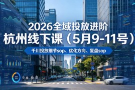 2026年5月杭州全域投放进阶线下课 含千川SOP及20小时音字幕资料
