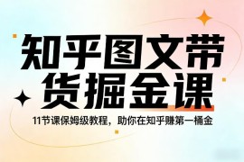 11节保姆级知乎图文带货教程 零基础新手入门赚第一桶金