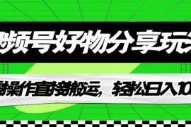 视频号好物分享无货源搬运玩法详解 新手低门槛变现实操指南