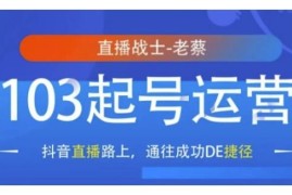 抖音直播103起号运营教程 底层逻辑到实操全流程干货分享