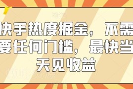 快手无门槛热度掘金项目教程 实操落地最快当天就能见收益