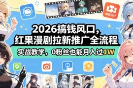 2026红果漫剧拉新推广全流程实战教学 零门槛0粉也能实操增收