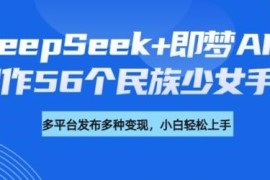 用DeepSeek+即梦AI制作56个民族少女手办 附教程及变现方向