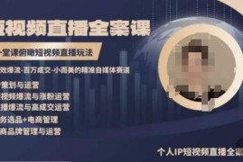 高品质IP短视频直播全案课程 掌握从策划到变现全链路玩法