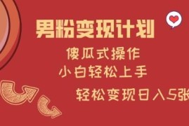 男粉变现傻瓜式操作教程 零基础小白可轻松上手获得稳定收益