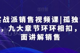 销售独孤九剑实战视频课 九大章节覆盖全场景销售技巧