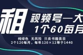 视频号绿色租赁项目完整介绍 无风险单号每月可获60元收益