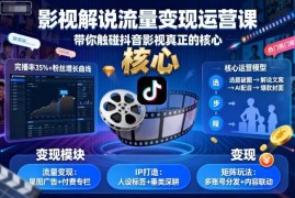 抖音影视解说流量变现运营课 全流程实操教学从入门到精通