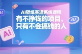 AI壁纸赚钱项目系统课程 从起号到变现全流程实操教学