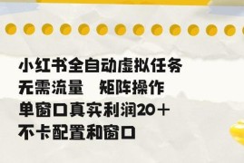 小红书全自动虚拟任务玩法 零成本矩阵操作稳定收益项目揭秘