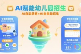AI赋能幼儿园招生实操教程 全自动获客运营方法全解析