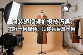 服装短视频拍摄技巧课 实战教学助力提升流量转化效果