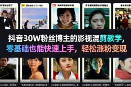 30万粉抖音博主亲授影视混剪教程 零基础可上手助力涨粉变现