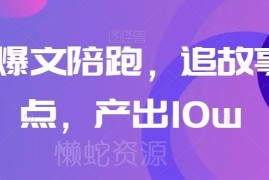 高阶爆文陪跑课程干货 掌握追热点写故事技巧 轻松产出10W+文章