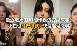 AI动作模仿变身实操教程 零基础小白做爆款短视频快速起号涨粉