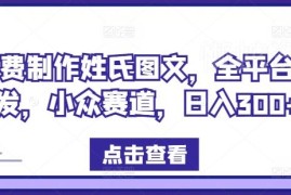 免费姓氏图文制作玩法 全平台可发的小众低门槛赚钱赛道解析