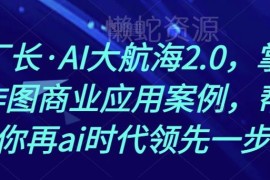 熊厂长AI大航海2.0课程 掌握AI作图商业应用抢占AI时代先机