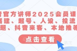 2025抖音官方讲师会员课 含账号搭建起号投流本地推全教学