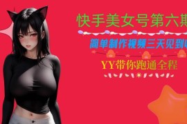 快手美女号第六期实操教程 零基础做内容最快3天可见收益