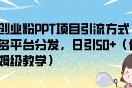 创业粉PPT项目多平台引流保姆级教程 可日引50+精准用户