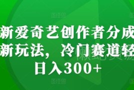2024爱奇艺创作者分成计划新玩法 无需剪辑即可轻松获得收益