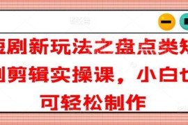 盘点类短剧剪辑实操课分享 零基础小白也能轻松制作短剧