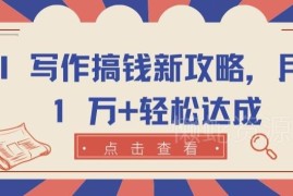 AI写作赚钱实操攻略 零基础靠AI小说创作实现月入过万