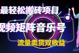 2023低门槛短视频矩阵音乐号搬砖项目 流量及卖货双重收益详解