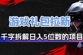 游戏礼包拉新项目全链路拆解 日入5位数核心运营逻辑详解