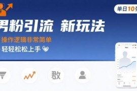 男粉引流低封号新玩法分享 操作简单单日可轻松获千元收益